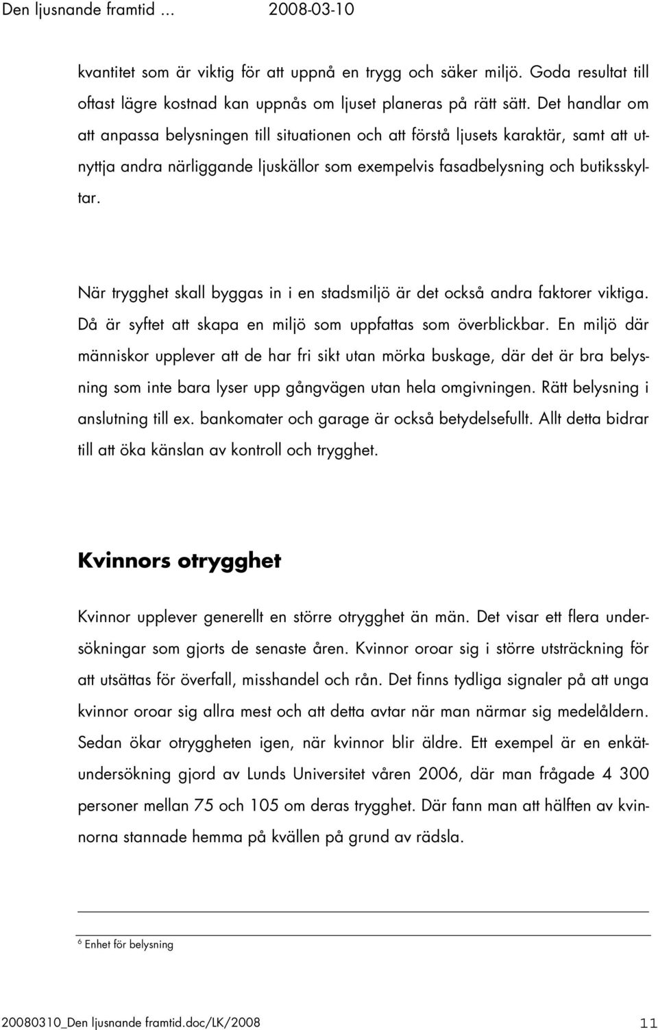 När trygghet skall byggas in i en stadsmiljö är det också andra faktorer viktiga. Då är syftet att skapa en miljö som uppfattas som överblickbar.