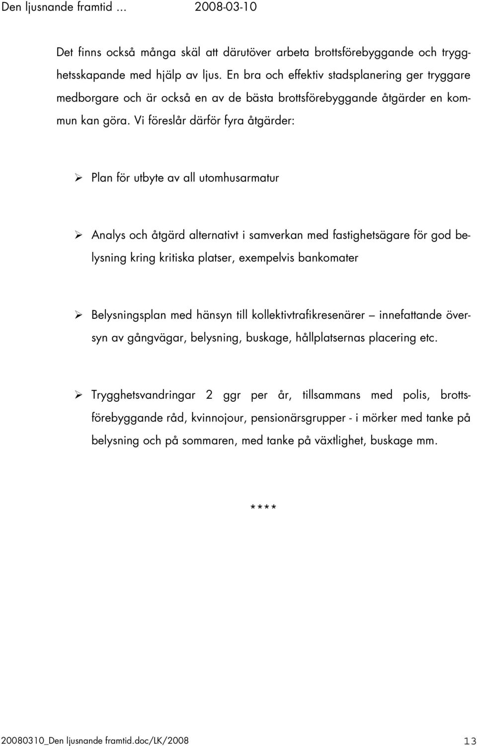 Vi föreslår därför fyra åtgärder: Plan för utbyte av all utomhusarmatur Analys och åtgärd alternativt i samverkan med fastighetsägare för god belysning kring kritiska platser, exempelvis bankomater