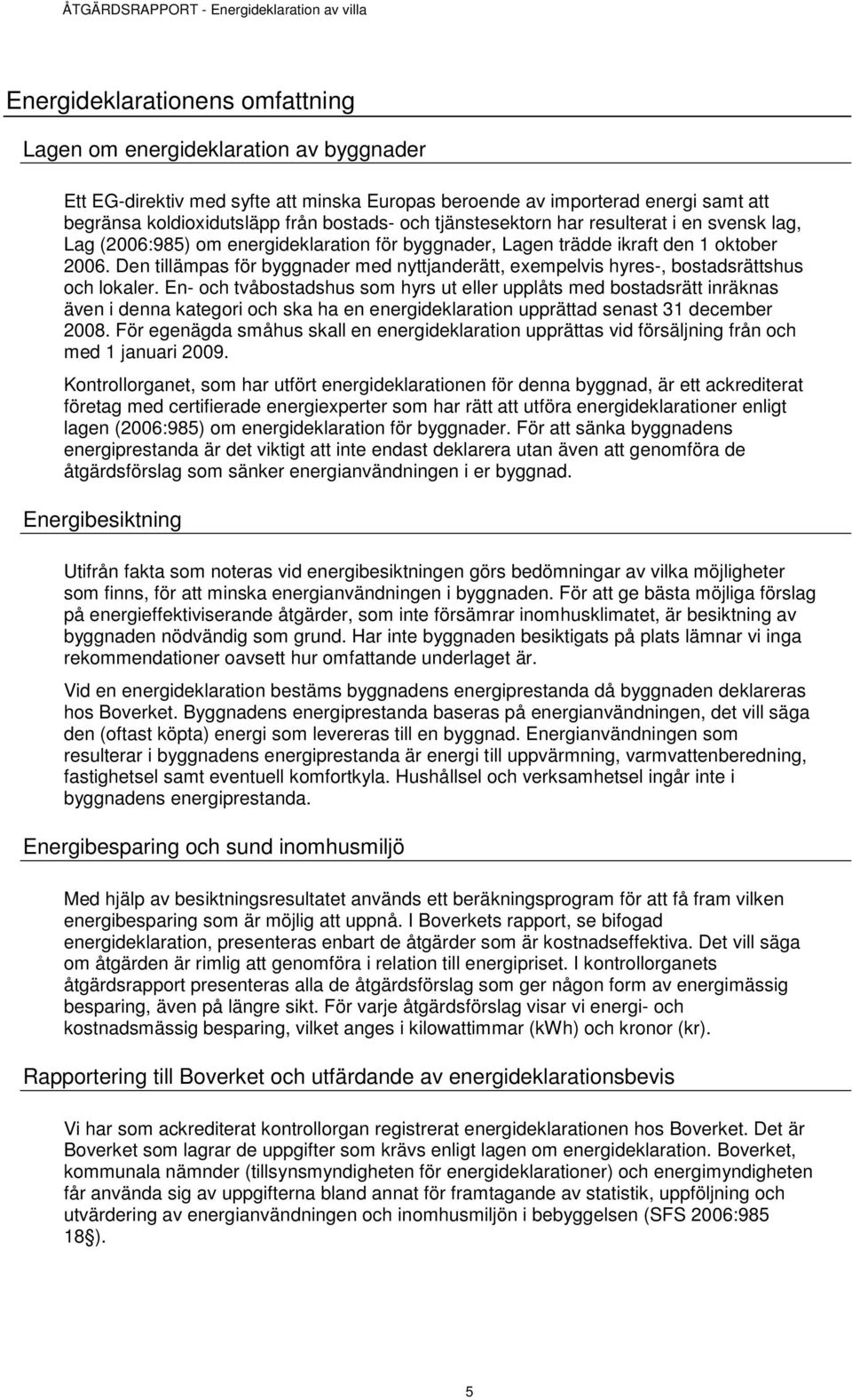 Den tillämpas för byggnader med nyttjanderätt, exempelvis hyres-, bostadsrättshus och lokaler.