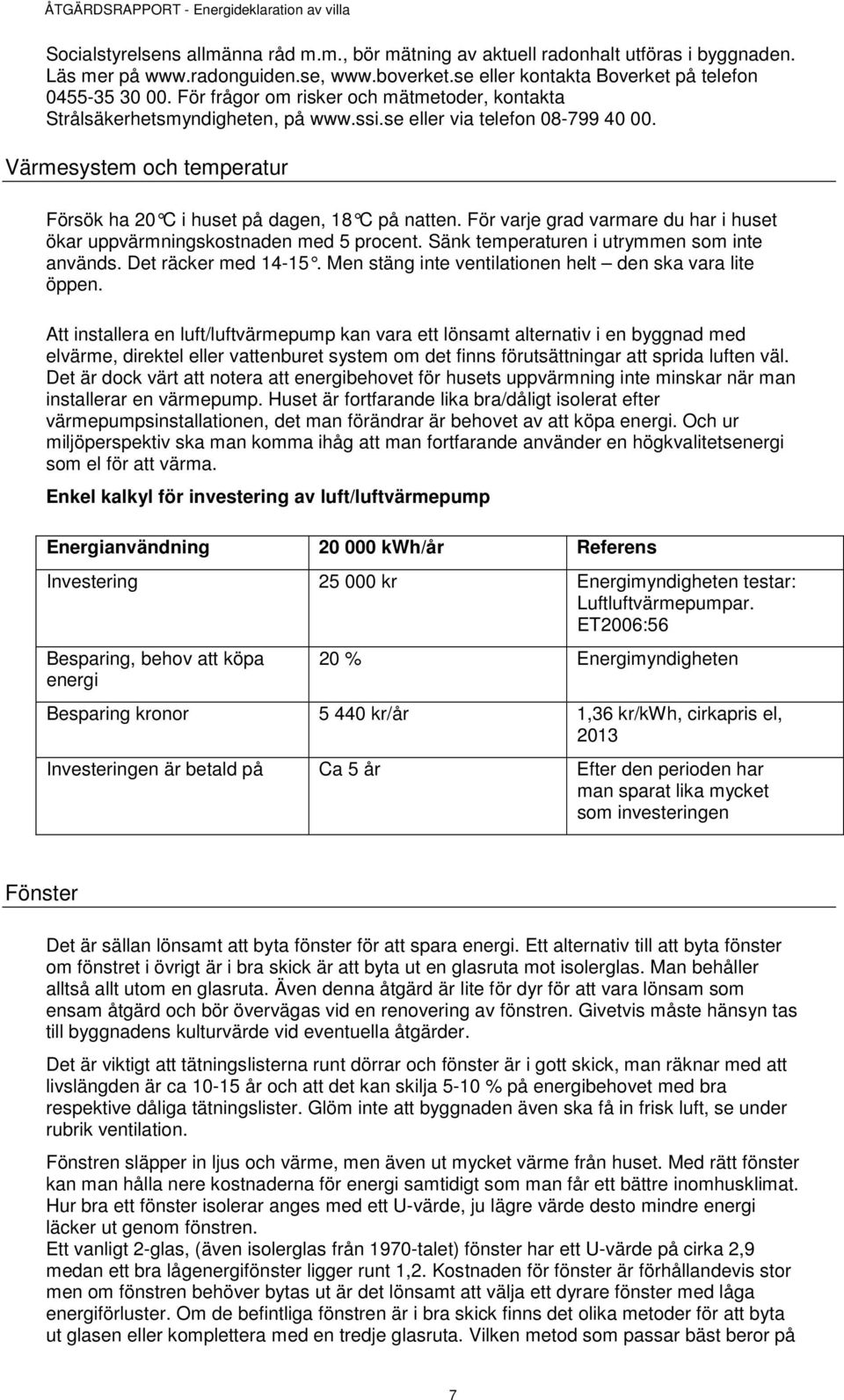 För varje grad varmare du har i huset ökar uppvärmningskostnaden med 5 procent. Sänk temperaturen i utrymmen som inte används. Det räcker med 14-15.