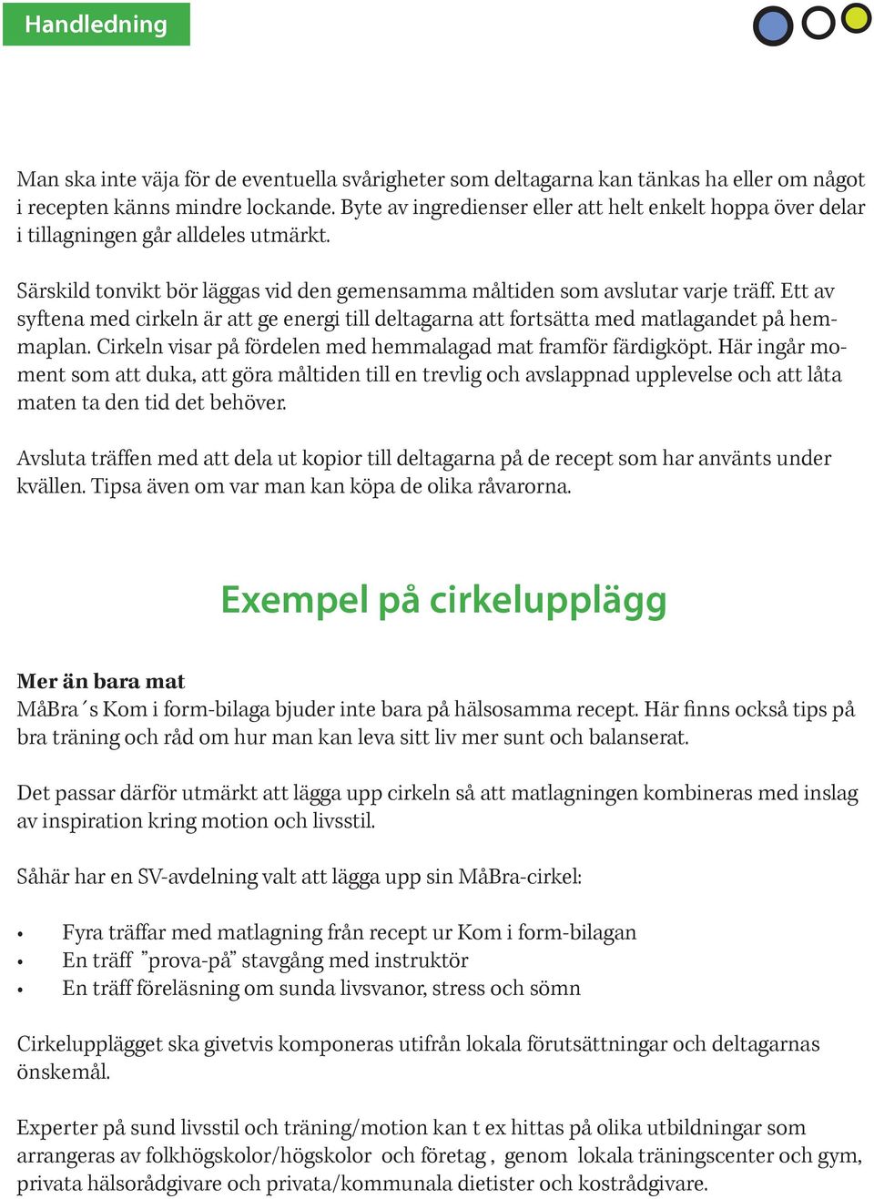 Ett av syftena med cirkeln är att ge energi till deltagarna att fortsätta med matlagandet på hemmaplan. Cirkeln visar på fördelen med hemmalagad mat framför färdigköpt.