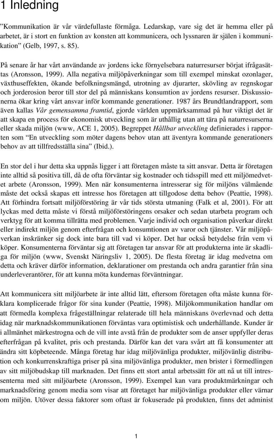 På senare år har vårt användande av jordens icke förnyelsebara naturresurser börjat ifrågasättas (Aronsson, 1999).