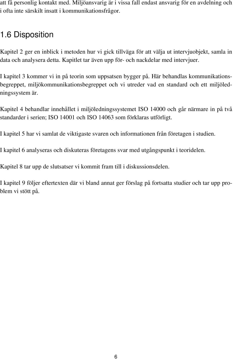 I kapitel 3 kommer vi in på teorin som uppsatsen bygger på. Här behandlas kommunikationsbegreppet, miljökommunikationsbegreppet och vi utreder vad en standard och ett miljöledningssystem är.