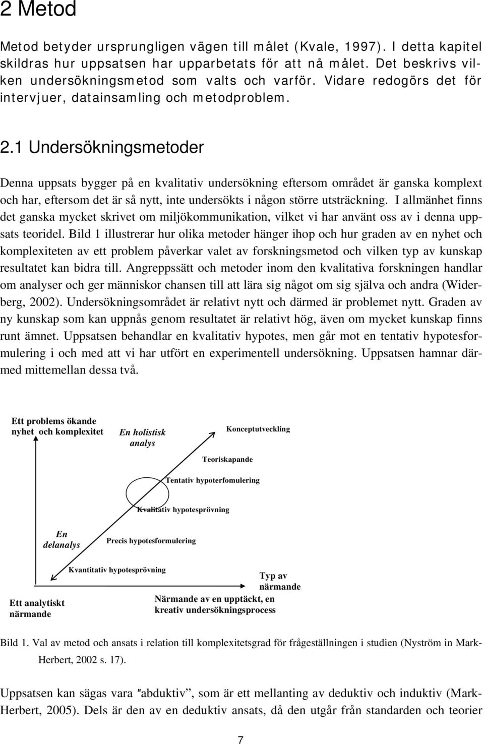 1 Undersökningsmetoder Denna uppsats bygger på en kvalitativ undersökning eftersom området är ganska komplext och har, eftersom det är så nytt, inte undersökts i någon större utsträckning.