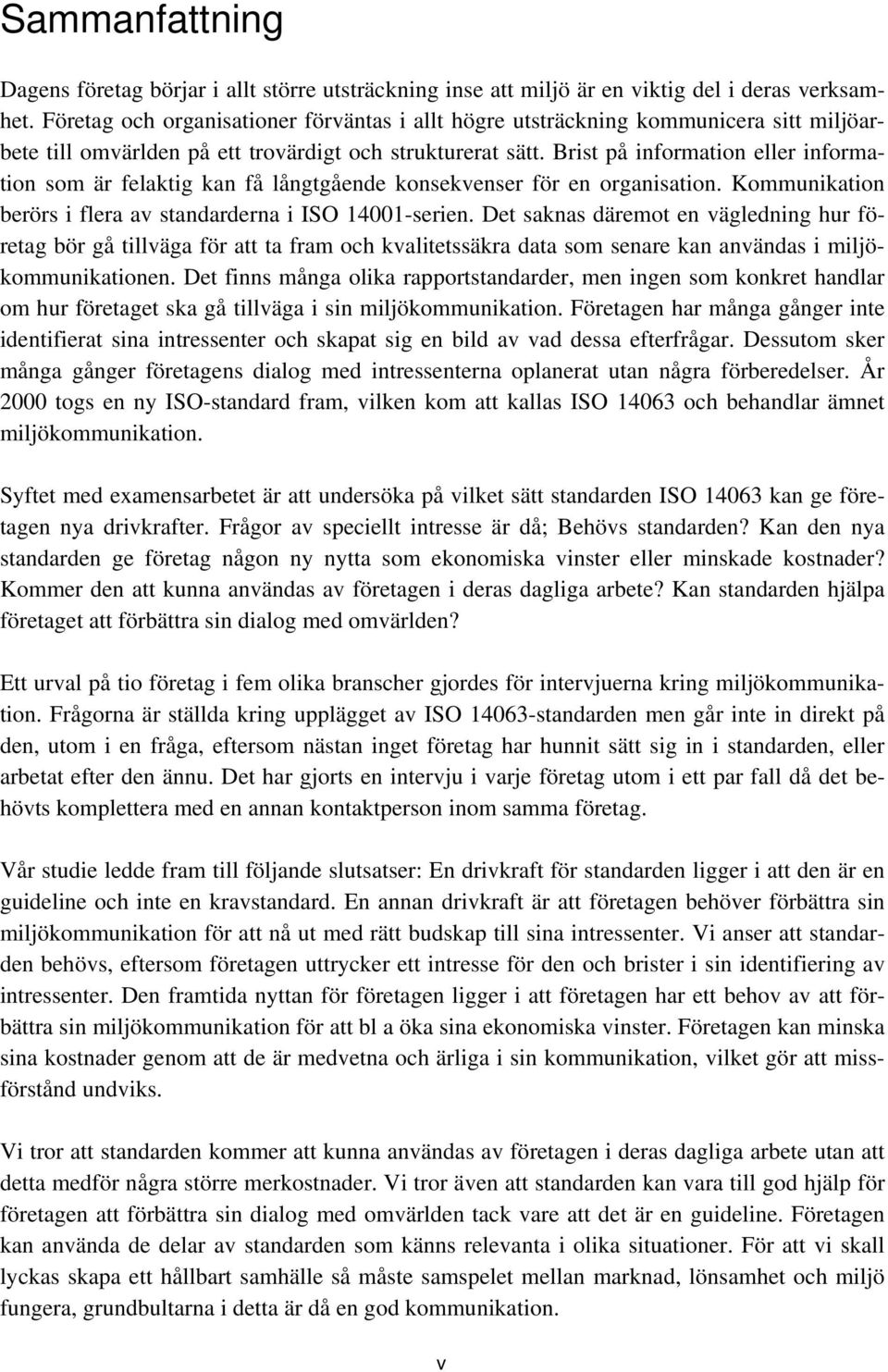 Brist på information eller information som är felaktig kan få långtgående konsekvenser för en organisation. Kommunikation berörs i flera av standarderna i ISO 14001-serien.