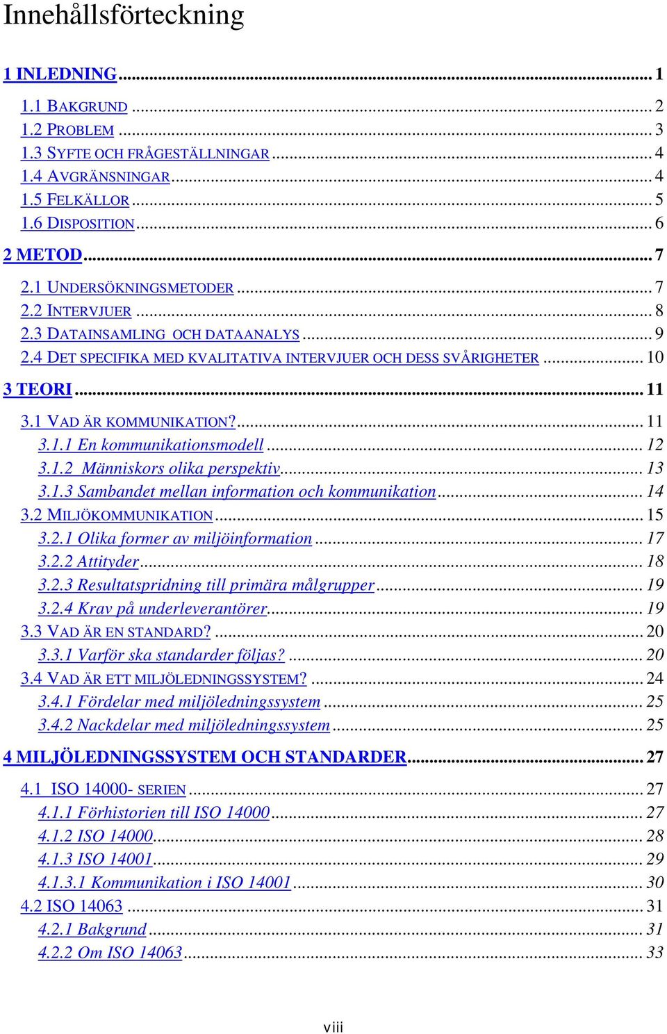 ... 11 3.1.1 En kommunikationsmodell... 12 3.1.2 Människors olika perspektiv... 13 3.1.3 Sambandet mellan information och kommunikation... 14 3.2 MILJÖKOMMUNIKATION... 15 3.2.1 Olika former av miljöinformation.