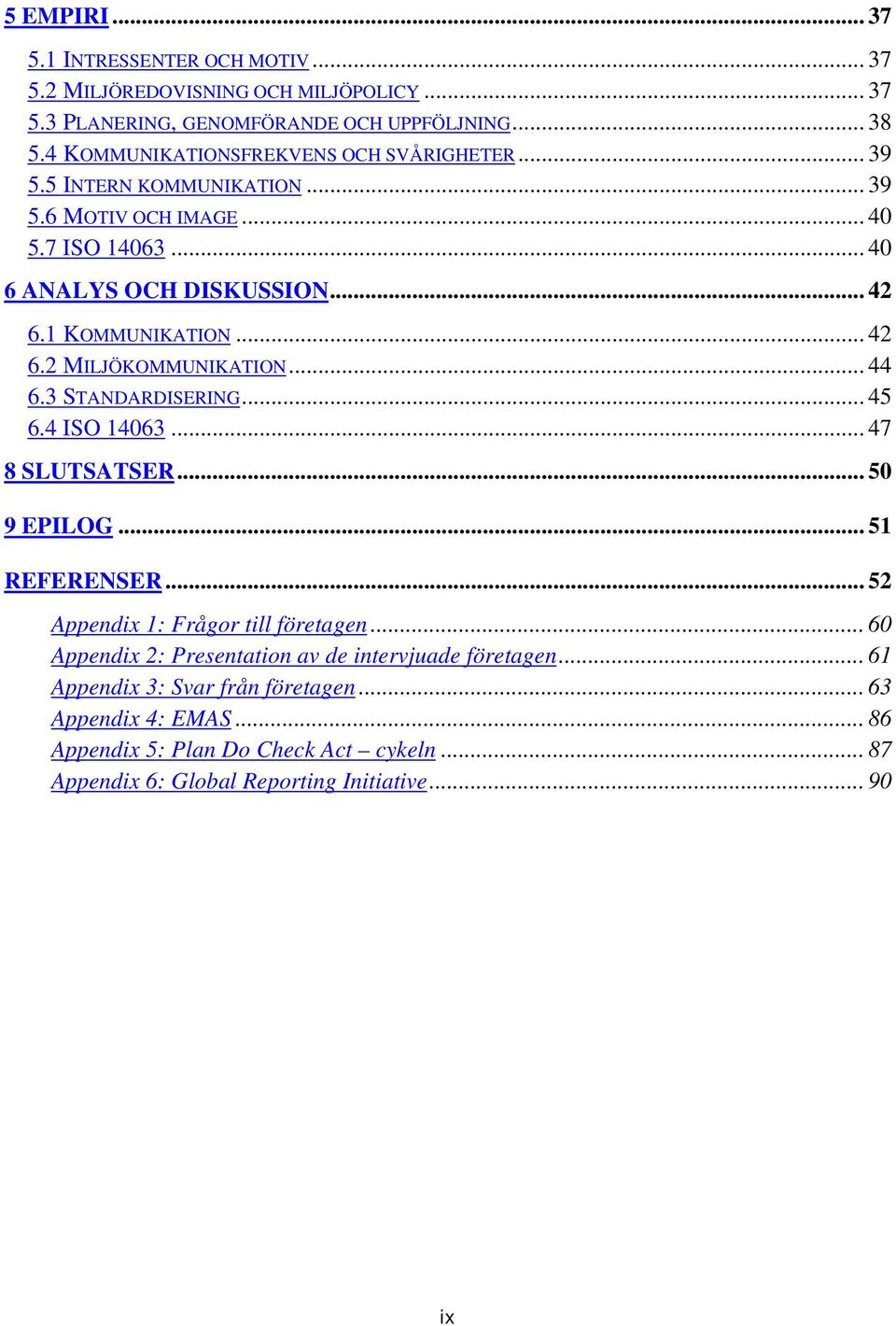 .. 42 6.2 MILJÖKOMMUNIKATION... 44 6.3 STANDARDISERING... 45 6.4 ISO 14063... 47 8 SLUTSATSER... 50 9 EPILOG... 51 REFERENSER... 52 Appendix 1: Frågor till företagen.