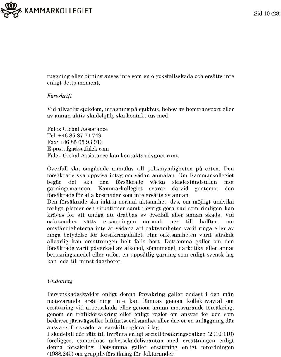 E-post: fga@se.falck.com Falck Global Assistance kan kontaktas dygnet runt. Överfall ska omgående anmälas till polismyndigheten på orten. Den försäkrade ska uppvisa intyg om sådan anmälan.