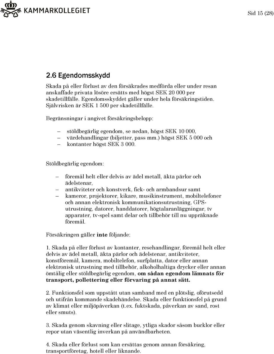 Begränsningar i angivet försäkringsbelopp: stöldbegärlig egendom, se nedan, högst SEK 10 000, värdehandlingar (biljetter, pass mm.) högst SEK 5 000 och kontanter högst SEK 3 000.