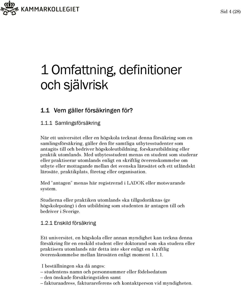 1 Vem gäller försäkringen för? 1.1.1 Samlingsförsäkring När ett universitet eller en högskola tecknat denna försäkring som en samlingsförsäkring, gäller den för samtliga utbytesstudenter som antagits