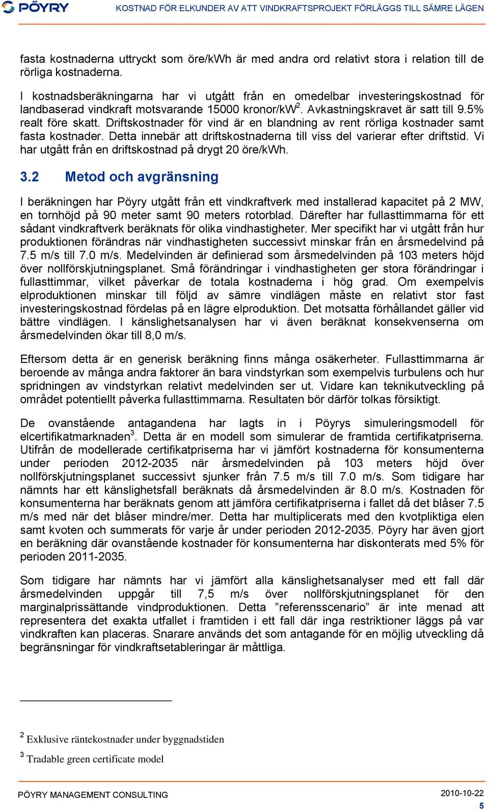 Driftskostnader för vind är en blandning av rent rörliga kostnader samt fasta kostnader. Detta innebär att driftskostnaderna till viss del varierar efter driftstid.