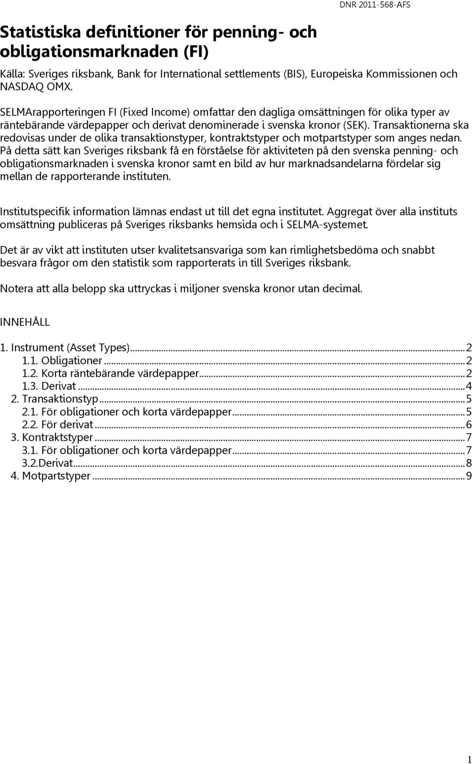 Transaktionerna ska redovisas under de olika transaktionstyper, kontraktstyper och motpartstyper som anges nedan.