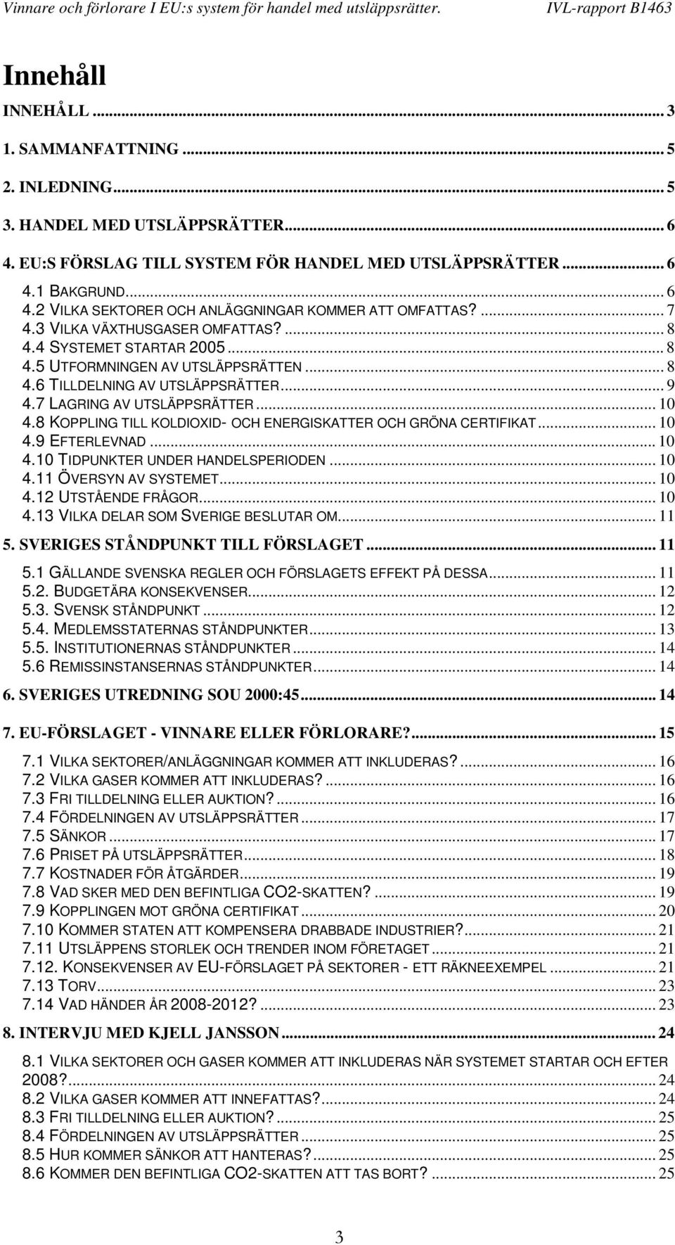 8 KOPPLING TILL KOLDIOXID- OCH ENERGISKATTER OCH GRÖNA CERTIFIKAT... 10 4.9 EFTERLEVNAD... 10 4.10 TIDPUNKTER UNDER HANDELSPERIODEN... 10 4.11 ÖVERSYN AV SYSTEMET... 10 4.12 UTSTÅENDE FRÅGOR... 10 4.13 VILKA DELAR SOM SVERIGE BESLUTAR OM.