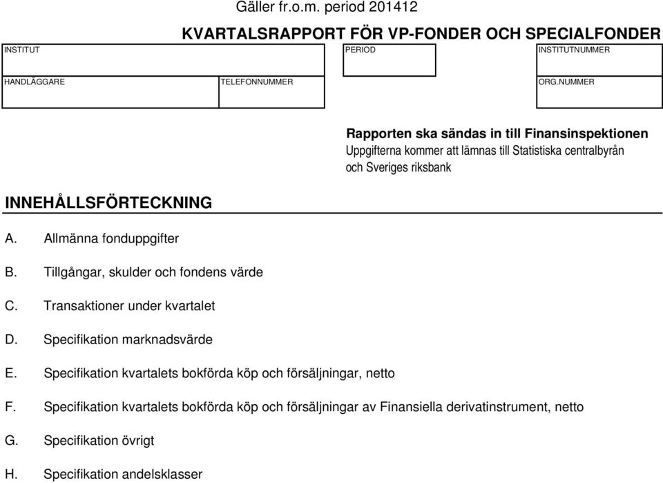 Specifikation kvartalets bokförda köp och försäljningar, netto Rapporten ska sändas in till Finansinspektionen Uppgifterna kommer att lämnas