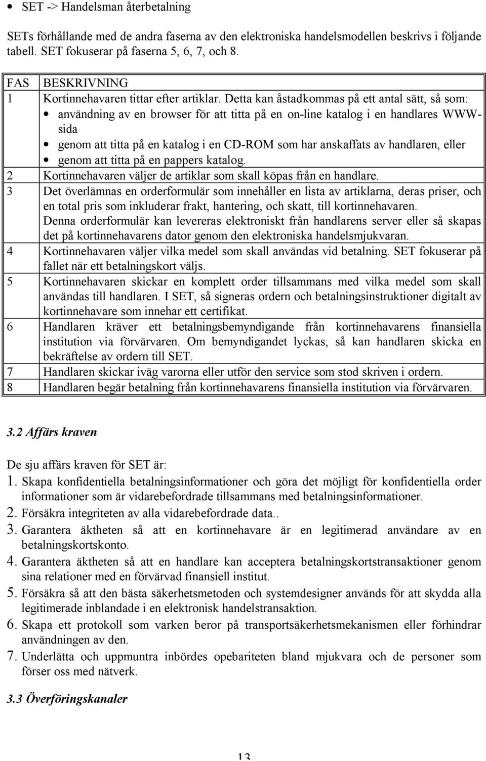 Detta kan åstadkommas på ett antal sätt, så som: användning av en browser för att titta på en on-line katalog i en handlares WWWsida genom att titta på en katalog i en CD-ROM som har anskaffats av