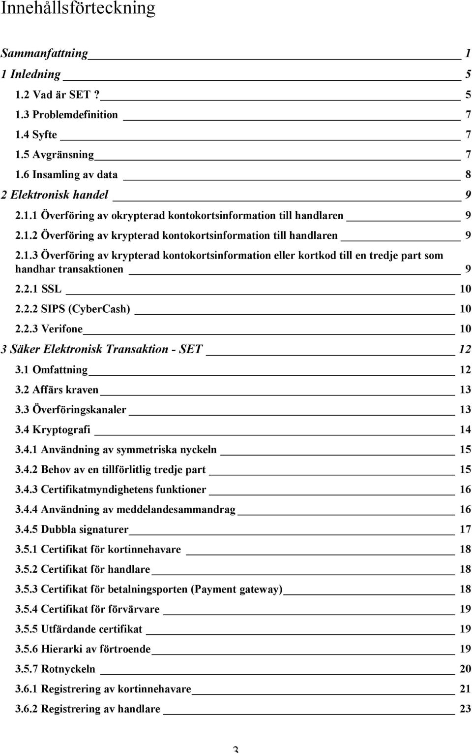 2.3 Verifone 10 3 Säker Elektronisk Transaktion - SET 12 3.1 Omfattning 12 3.2 Affärs kraven 13 3.3 Överföringskanaler 13 3.4 Kryptografi 14 3.4.1 Användning av symmetriska nyckeln 15 3.4.2 Behov av en tillförlitlig tredje part 15 3.