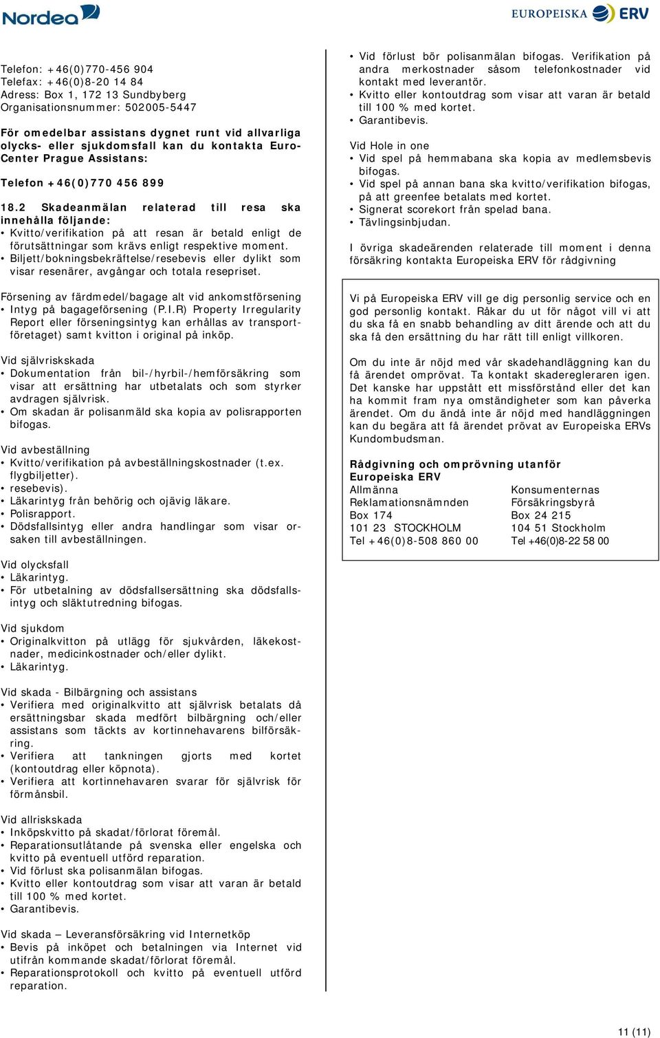 2 Skadeanmälan relaterad till resa ska innehålla följande: Kvitto/verifikation på att resan är betald enligt de förutsättningar som krävs enligt respektive moment.