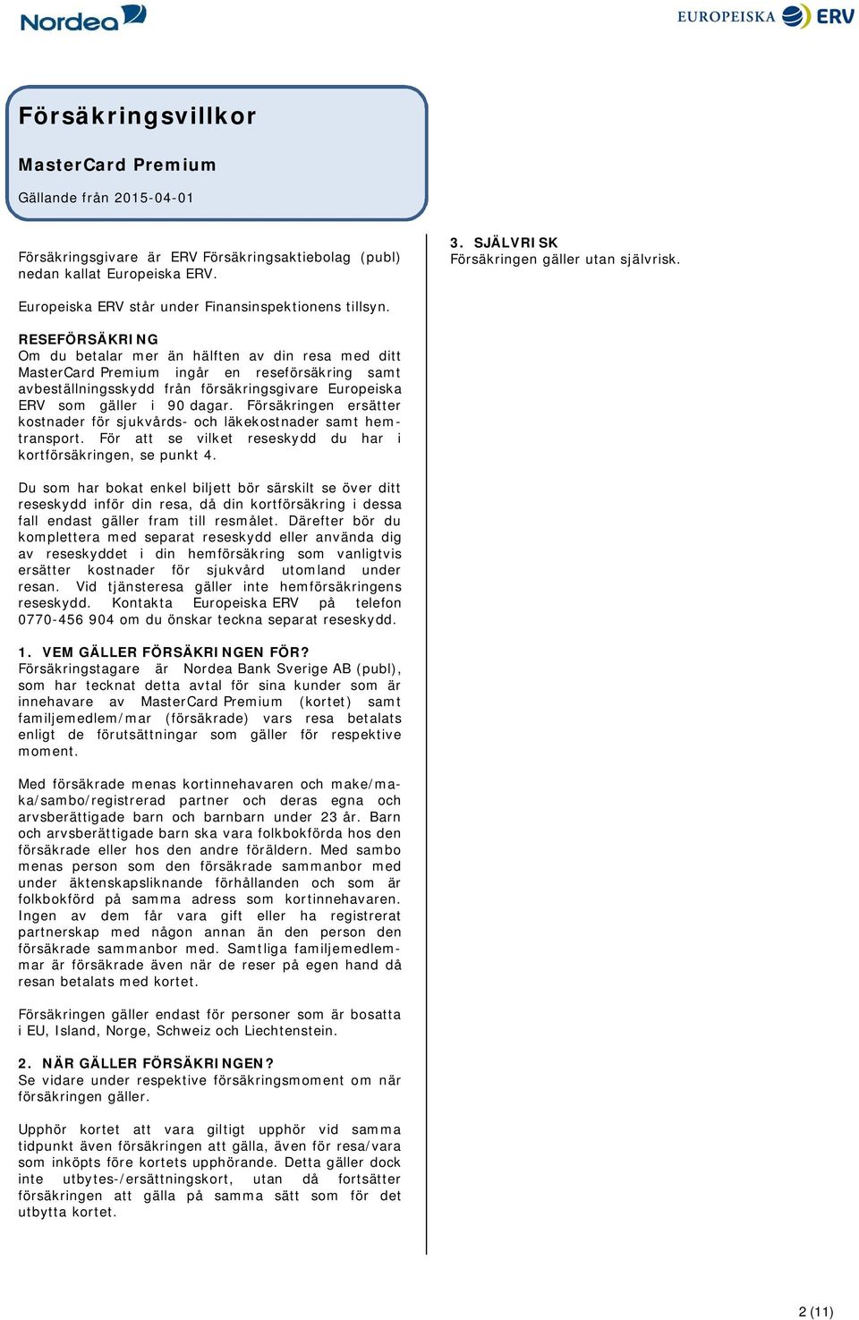 RESEFÖRSÄKRING Om du betalar mer än hälften av din resa med ditt MasterCard Premium ingår en reseförsäkring samt avbeställningsskydd från försäkringsgivare Europeiska ERV som gäller i 90 dagar.