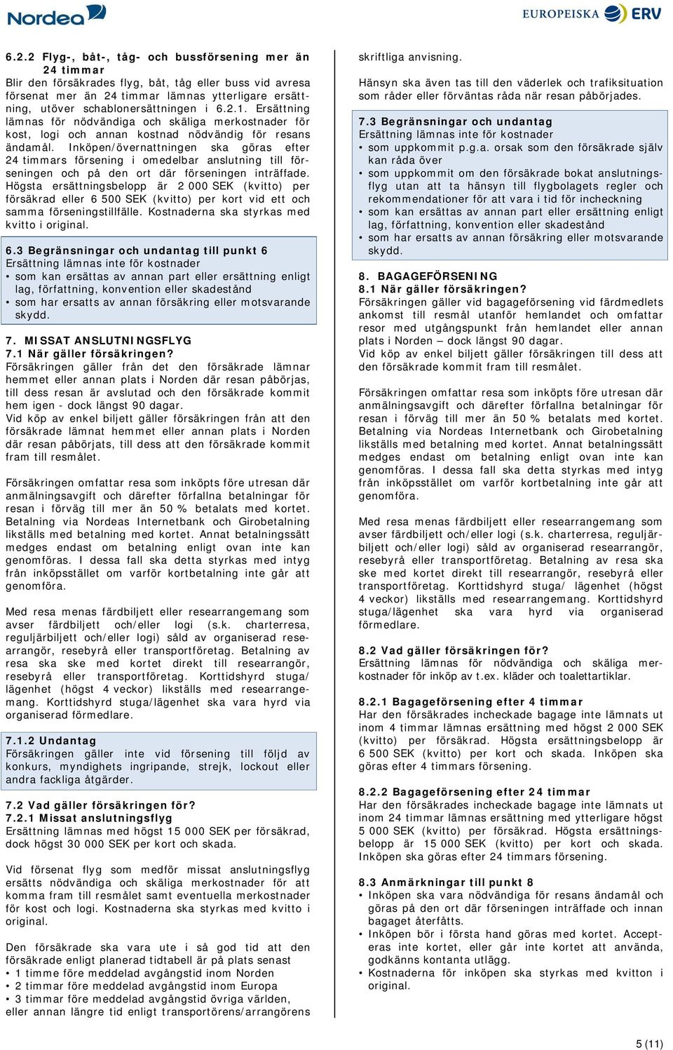 Inköpen/övernattningen ska göras efter 24 timmars försening i omedelbar anslutning till förseningen och på den ort där förseningen inträffade.