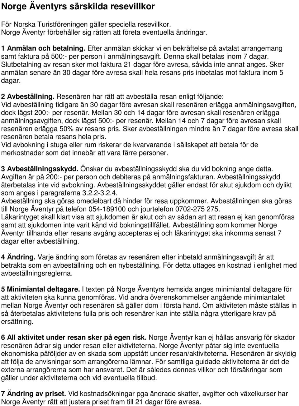 Slutbetalning av resan sker mot faktura 21 dagar före avresa, såvida inte annat anges. Sker anmälan senare än 30 dagar före avresa skall hela resans pris inbetalas mot faktura inom 5 dagar.