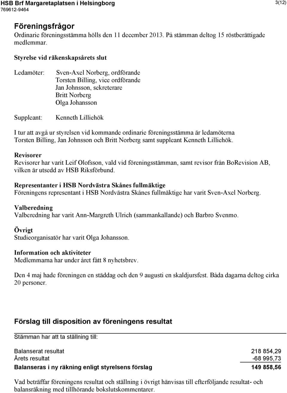 att avgå ur styrelsen vid kommande ordinarie föreningsstämma är ledamöterna Torsten Billing, Jan Johnsson och Britt Norberg samt suppleant Kenneth Lilliehök.