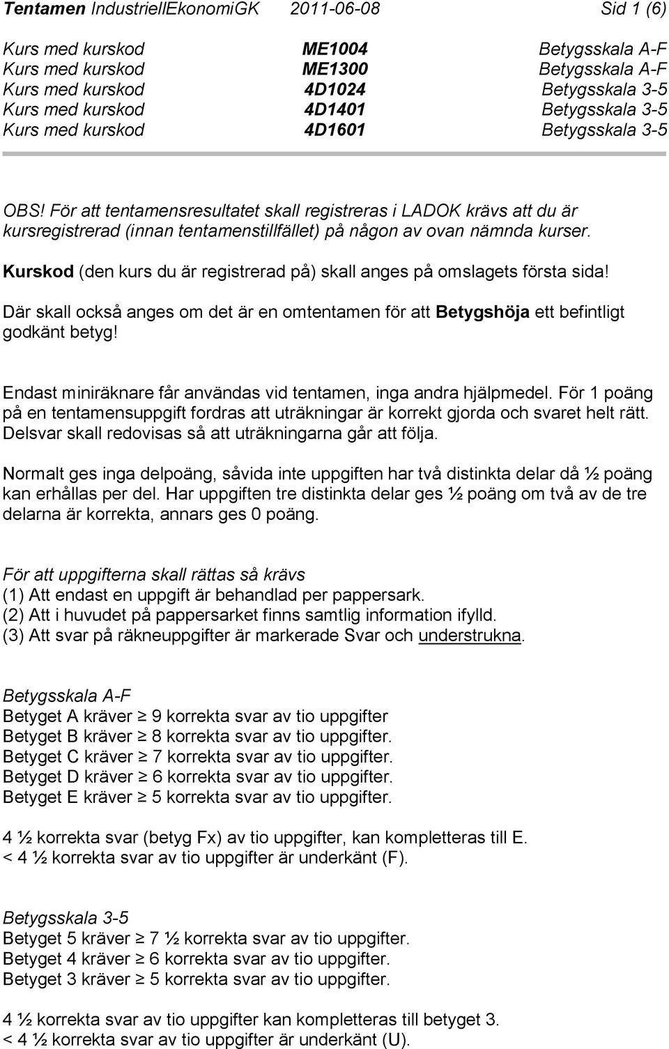 Kurskod (den kurs du är registrerad på) skall anges på omslagets första sida! Där skall också anges om det är en omtentamen för att Betygshöja ett befintligt godkänt betyg!