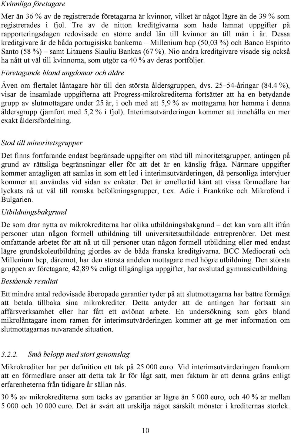 Dessa kreditgivare är de båda portugisiska bankerna Millenium bcp (50,03 %) och Banco Espírito Santo (58 %) samt Litauens Siauliu Bankas (67 %).