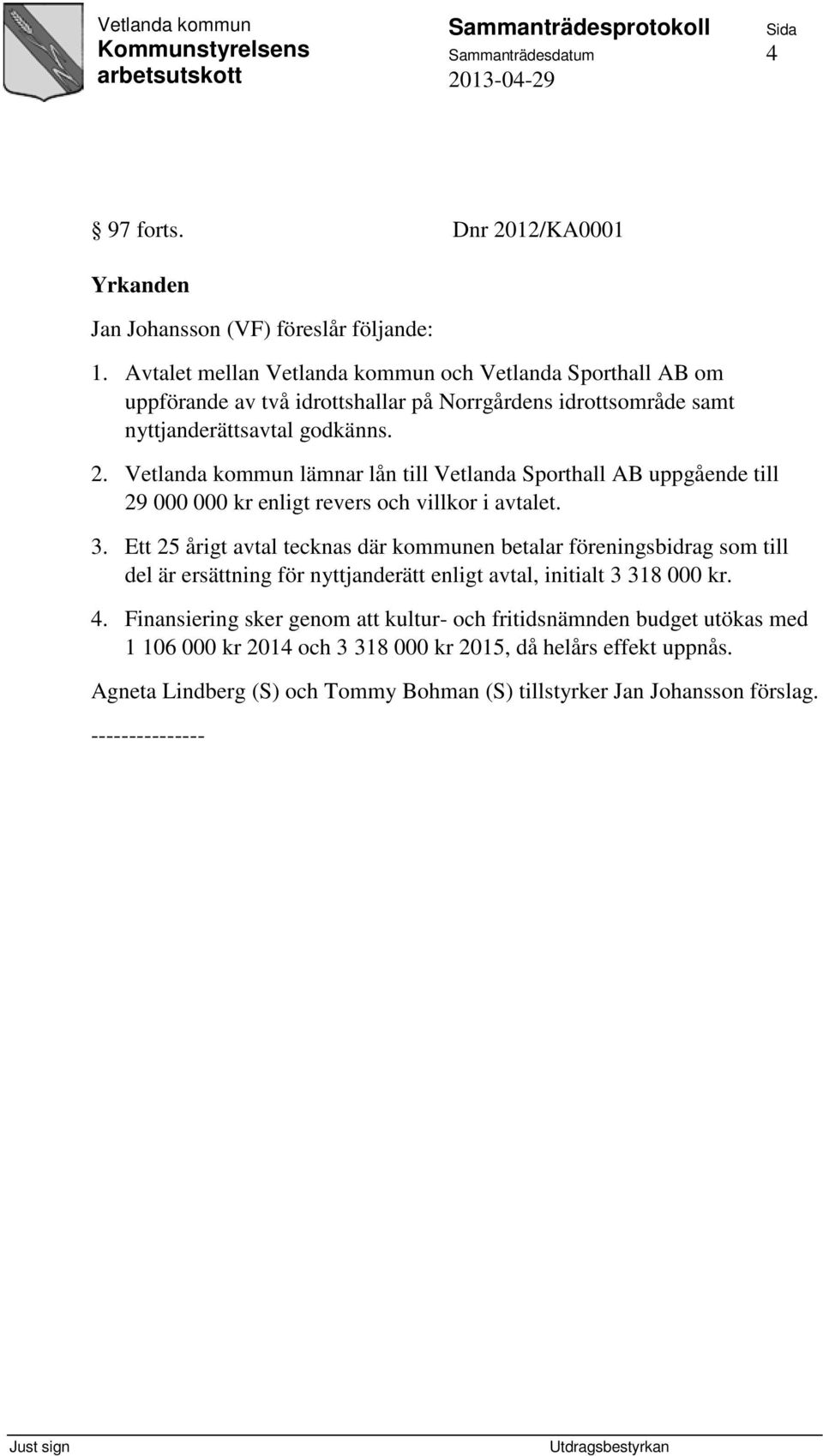 Vetlanda kommun lämnar lån till Vetlanda Sporthall AB uppgående till 29 000 000 kr enligt revers och villkor i avtalet. 3.