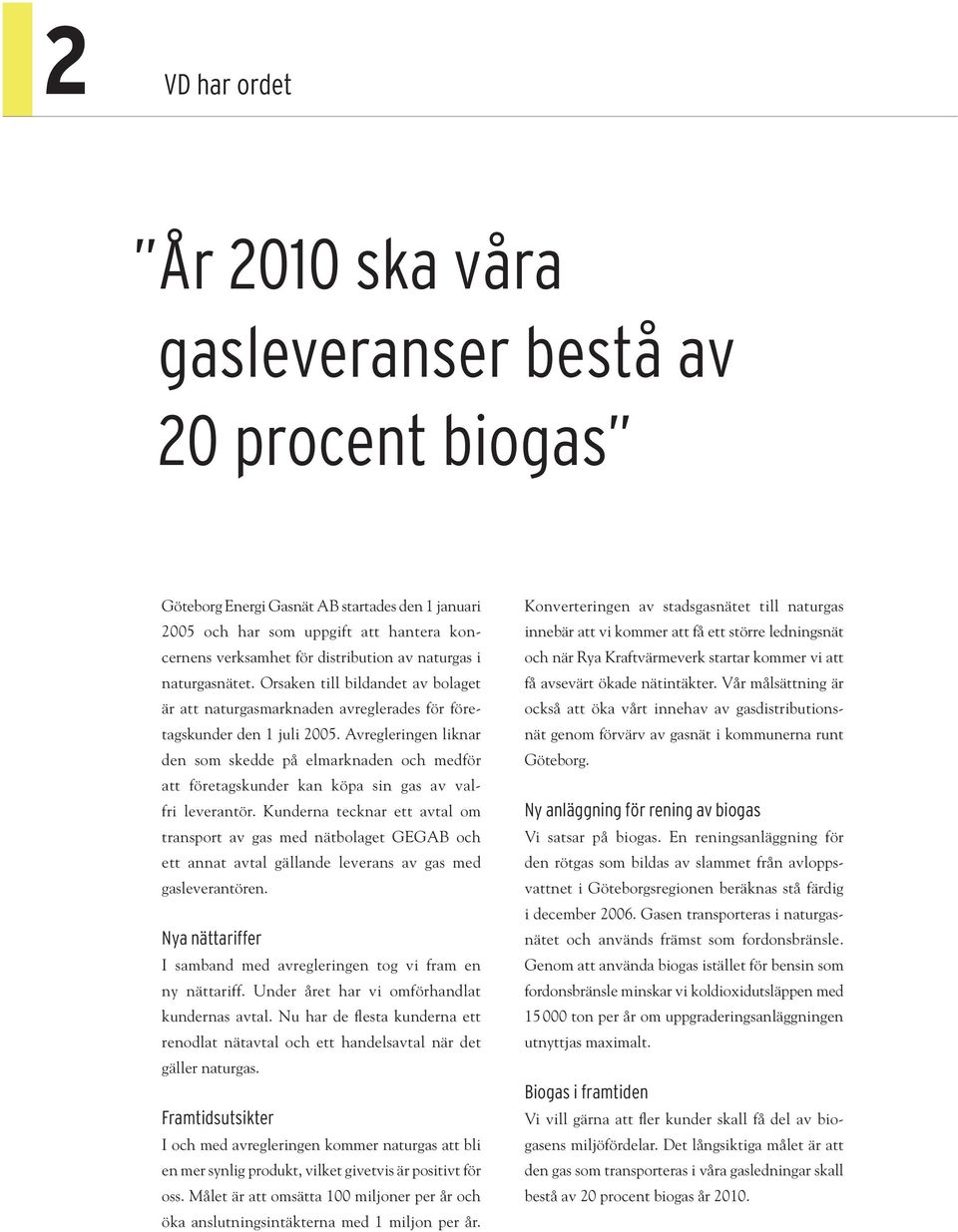 Avregleringen liknar den som skedde på elmarknaden och medför att företagskunder kan köpa sin gas av valfri leverantör.