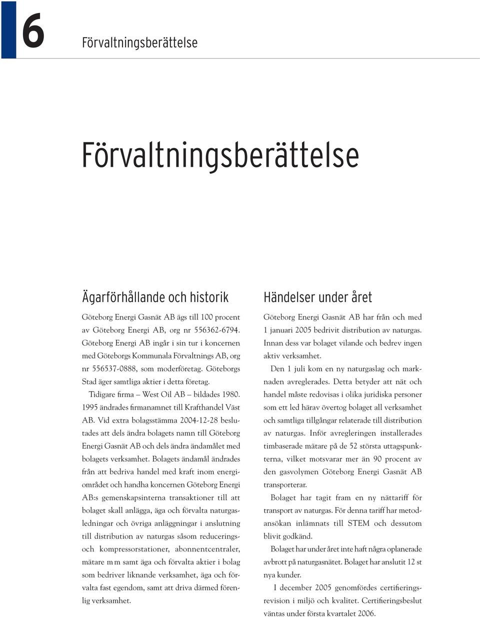 Tidigare firma West Oil AB bildades 1980. 1995 ändrades fi rmanamnet till Krafthandel Väst AB.