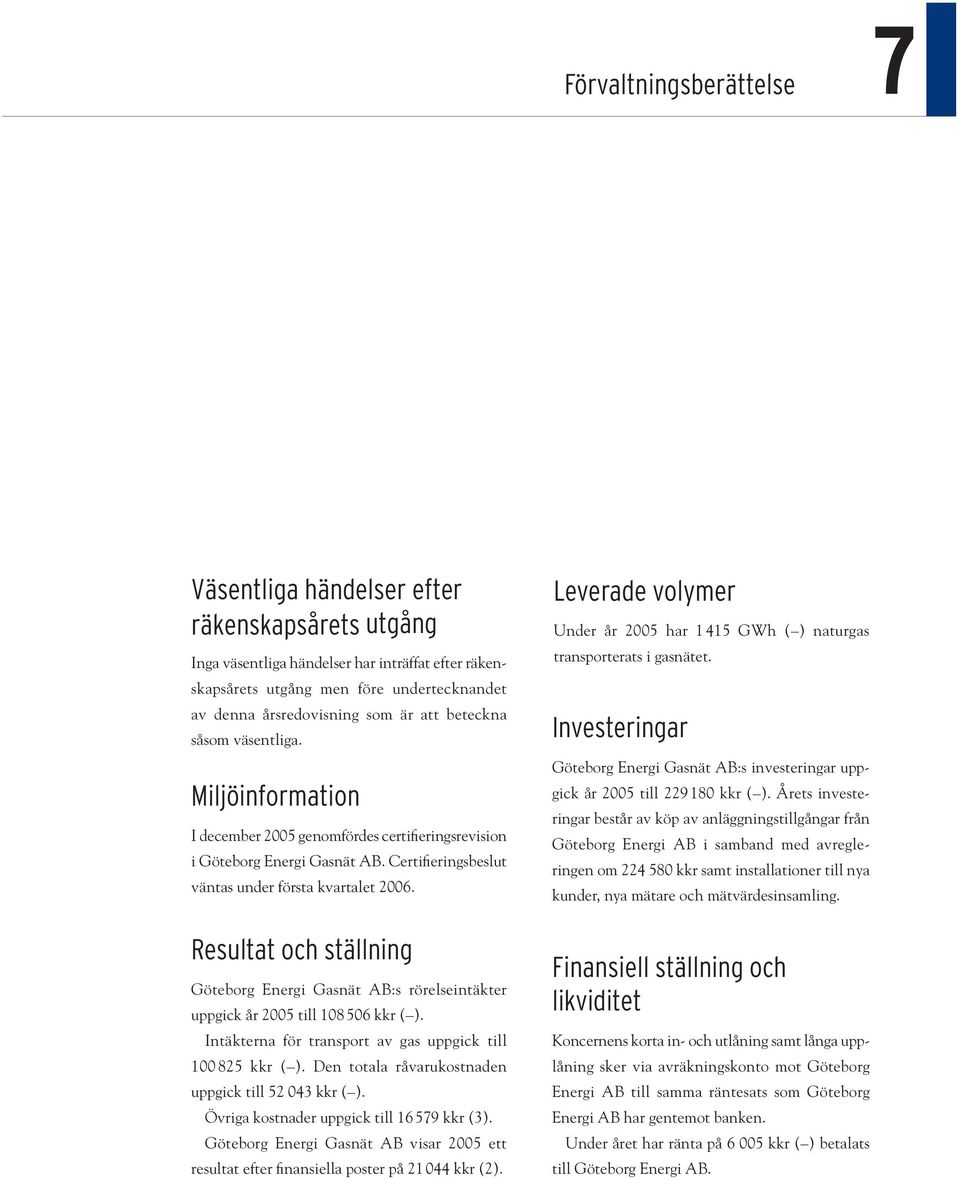 Resultat och ställning Göteborg Energi Gasnät AB:s rörelseintäkter uppgick år 2005 till 108 506 kkr ( ). Intäkterna för transport av gas uppgick till 100 825 kkr ( ).
