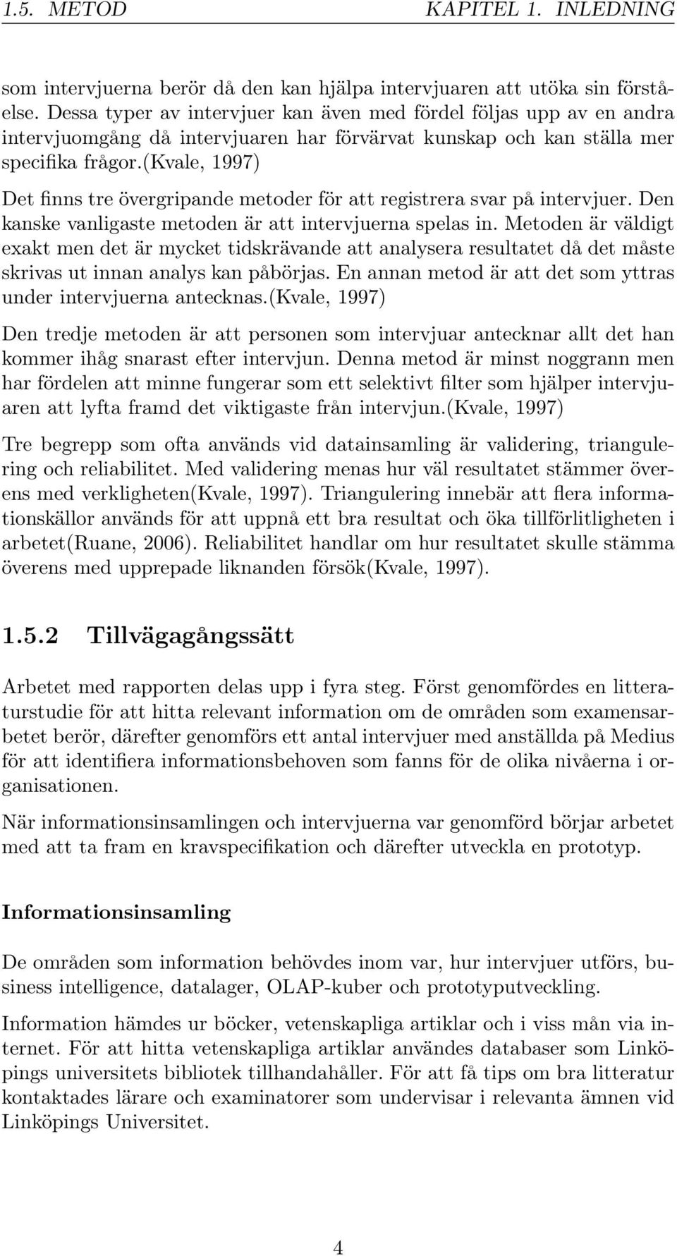 (kvale, 1997) Det finns tre övergripande metoder för att registrera svar på intervjuer. Den kanske vanligaste metoden är att intervjuerna spelas in.