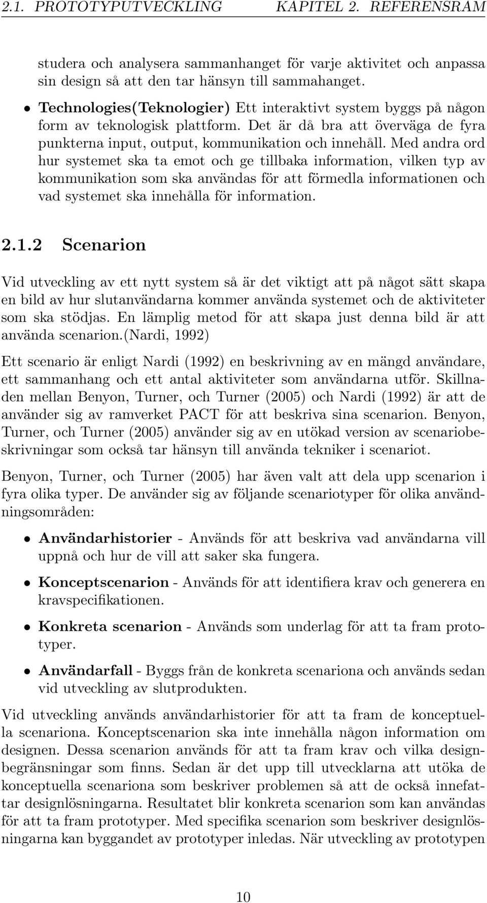 Med andra ord hur systemet ska ta emot och ge tillbaka information, vilken typ av kommunikation som ska användas för att förmedla informationen och vad systemet ska innehålla för information. 2.1.