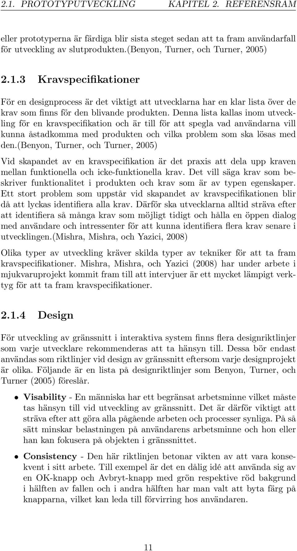 (benyon, Turner, och Turner, 2005) Vid skapandet av en kravspecifikation är det praxis att dela upp kraven mellan funktionella och icke-funktionella krav.