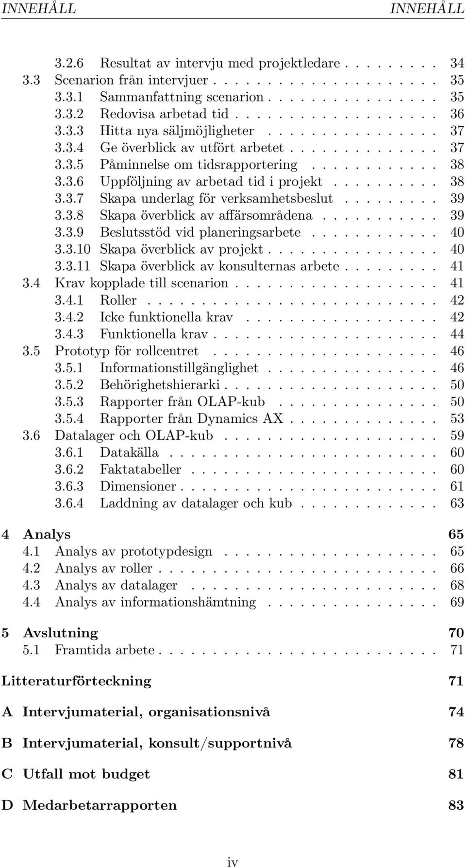 ......... 38 3.3.7 Skapa underlag för verksamhetsbeslut......... 39 3.3.8 Skapa överblick av affärsområdena........... 39 3.3.9 Beslutsstöd vid planeringsarbete............ 40 3.3.10 Skapa överblick av projekt.