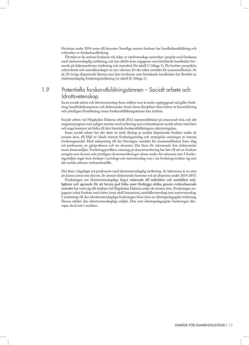 doktorandernas inriktning och metodval (Se tabell I i bilaga 1). De besitter perspektiv, erfarenheter och metodkunskaper av stor relevans för det sökta området för examenstillstånd.