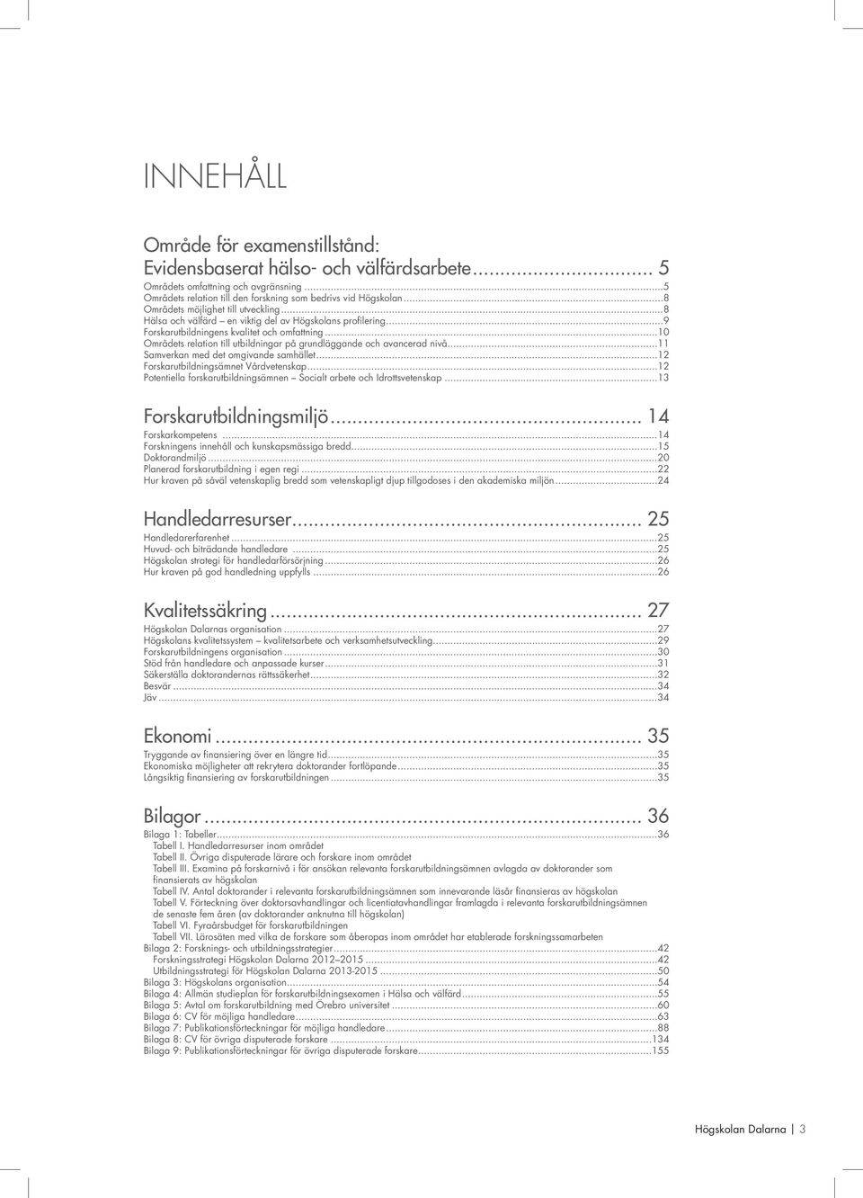 ..10 Områdets relation till utbildningar på grundläggande och avancerad nivå...11 Samverkan med det omgivande samhället...12 Forskarutbildningsämnet Vårdvetenskap.