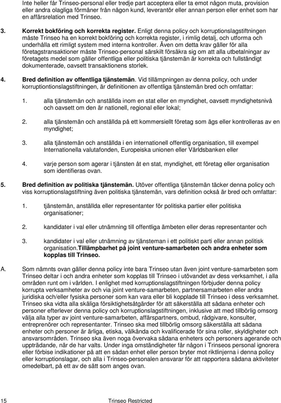 Enligt denna policy och korruptionslagstiftningen måste Trinseo ha en korrekt bokföring och korrekta register, i rimlig detalj, och utforma och underhålla ett rimligt system med interna kontroller.