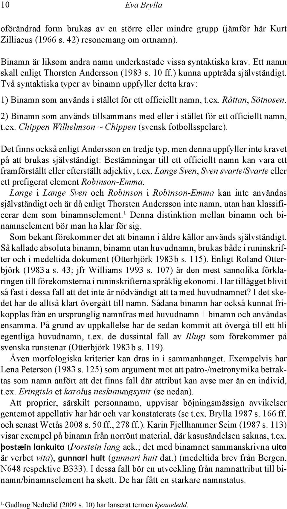 Två syntaktiska typer av binamn uppfyller detta krav: 1) Binamn som används i stället för ett officiellt namn, t.ex. Råttan, Sötnosen.