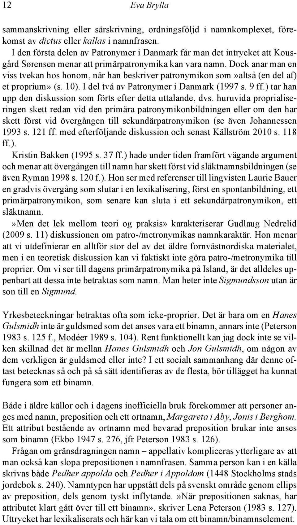 Dock anar man en viss tvekan hos honom, när han beskriver patronymikon som»altså (en del af) et proprium» (s. 10). I del två av Patronymer i Danmark (1997 s. 9 ff.