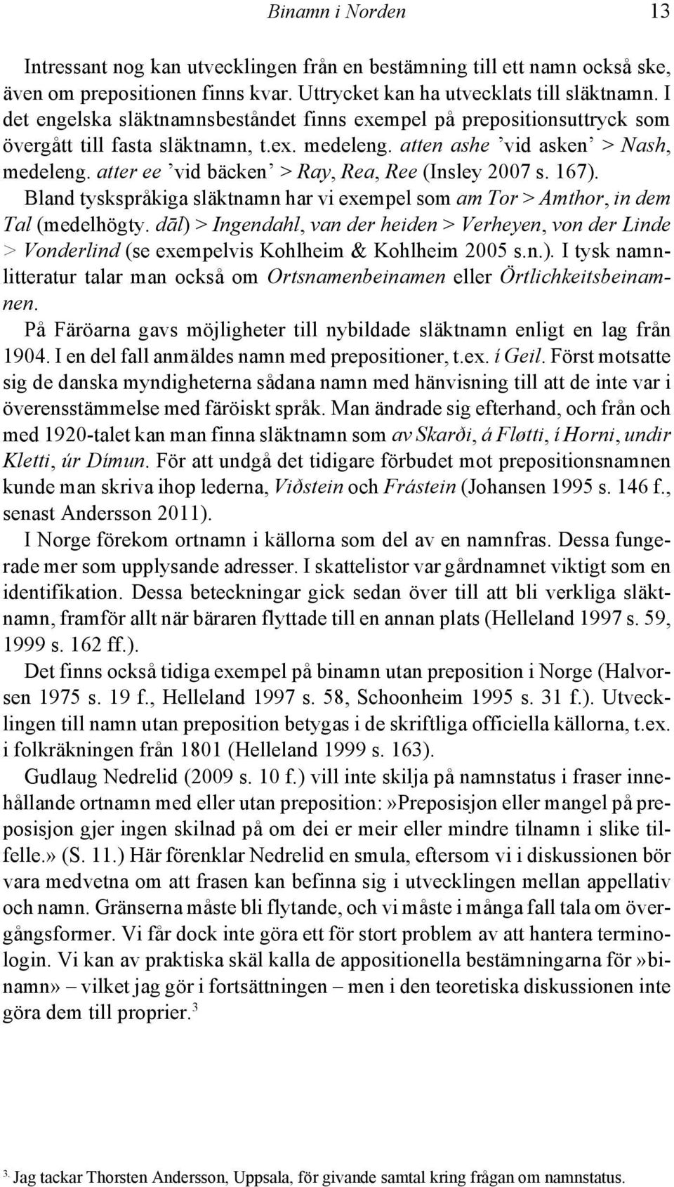 atter ee vid bäcken > Ray, Rea, Ree (Insley 2007 s. 167). Bland tyskspråkiga släktnamn har vi exempel som am Tor > Amthor, in dem Tal (medelhögty.