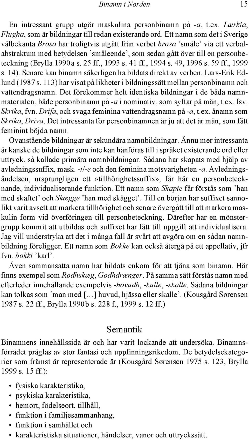 s. 25 ff., 1993 s. 41 ff., 1994 s. 49, 1996 s. 59 ff., 1999 s. 14). Senare kan binamn säkerligen ha bildats direkt av verben. Lars-Erik Edlund (1987 s.