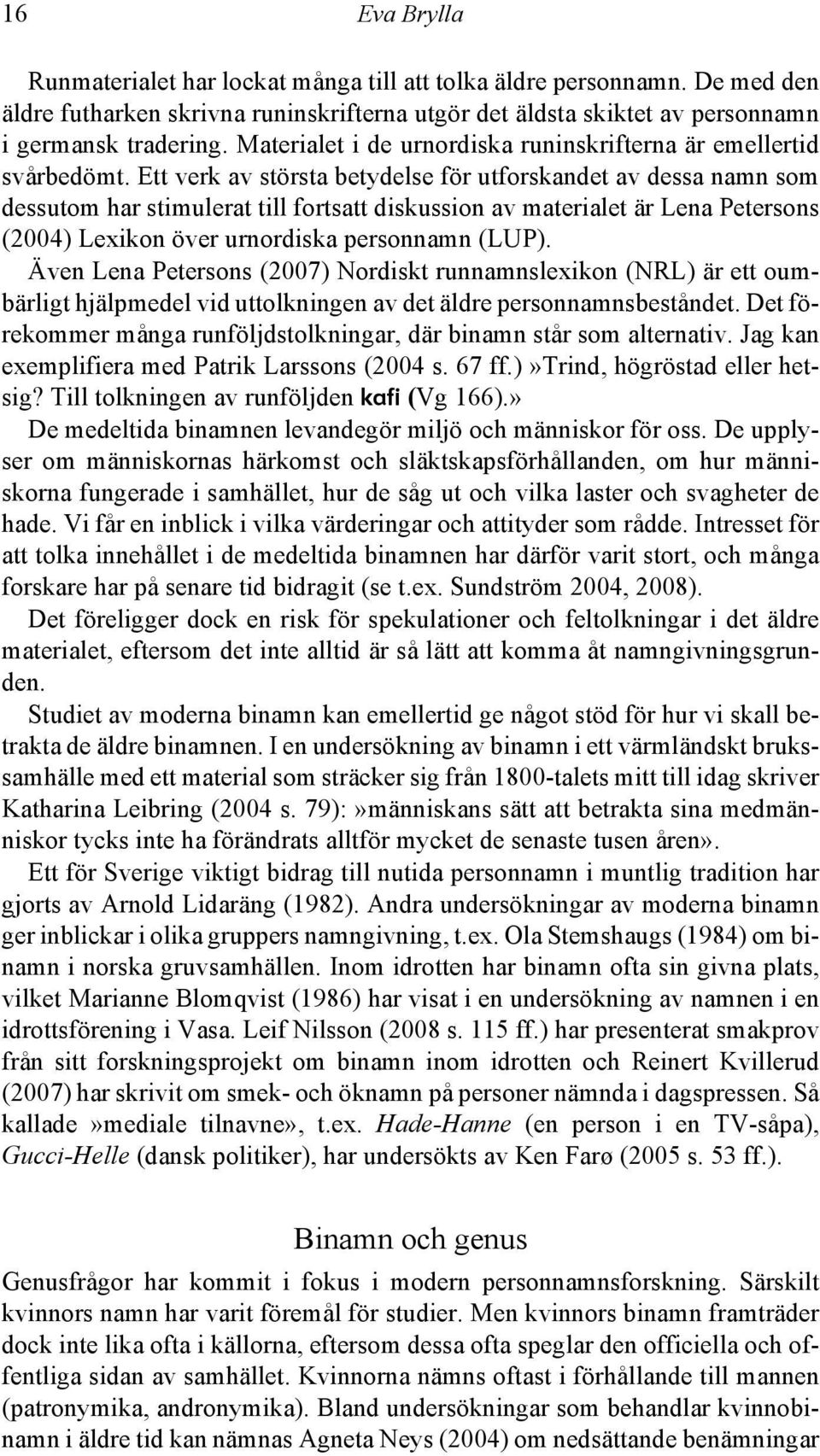 Ett verk av största betydelse för utforskandet av dessa namn som dessutom har stimulerat till fortsatt diskussion av materialet är Lena Petersons (2004) Lexikon över urnordiska personnamn (LUP).