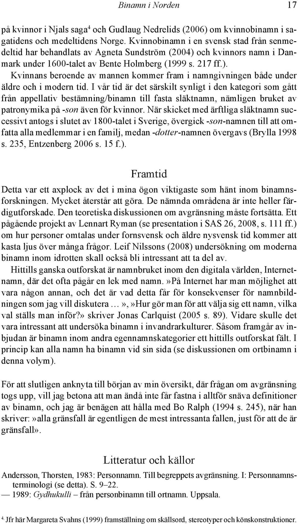 I vår tid är det särskilt synligt i den kategori som gått från appellativ bestämning/binamn till fasta släktnamn, nämligen bruket av patronymika på -son även för kvinnor.