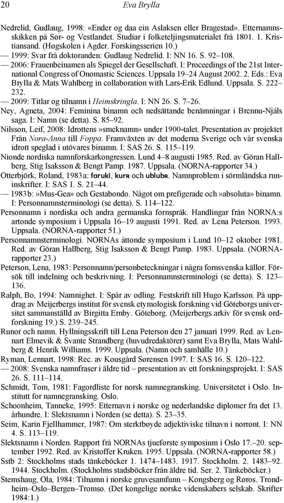 I: Proceedings of the 21st International Congress of Onomastic Sciences. Uppsala 19 24 August 2002. 2. Eds.: Eva Brylla & Mats Wahlberg in collaboration with Lars-Erik Edlund. Uppsala. S. 222 232.