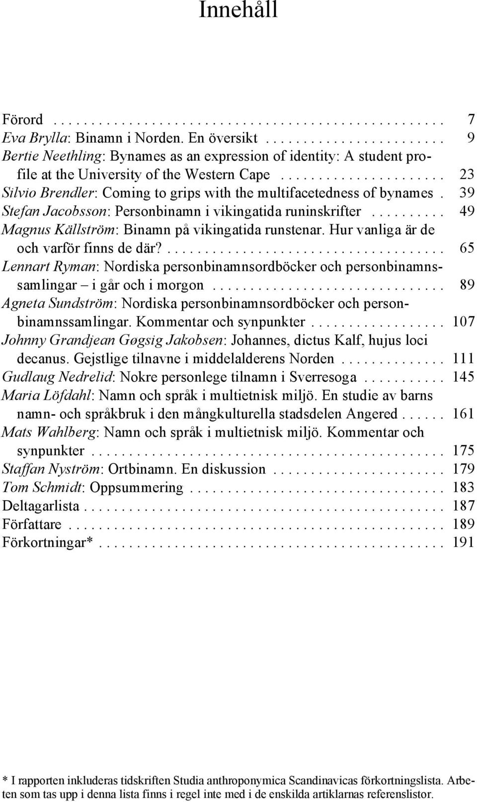 ..................... 23 Silvio Brendler: Coming to grips with the multifacetedness of bynames. 39 Stefan Jacobsson: Personbinamn i vikingatida runinskrifter.