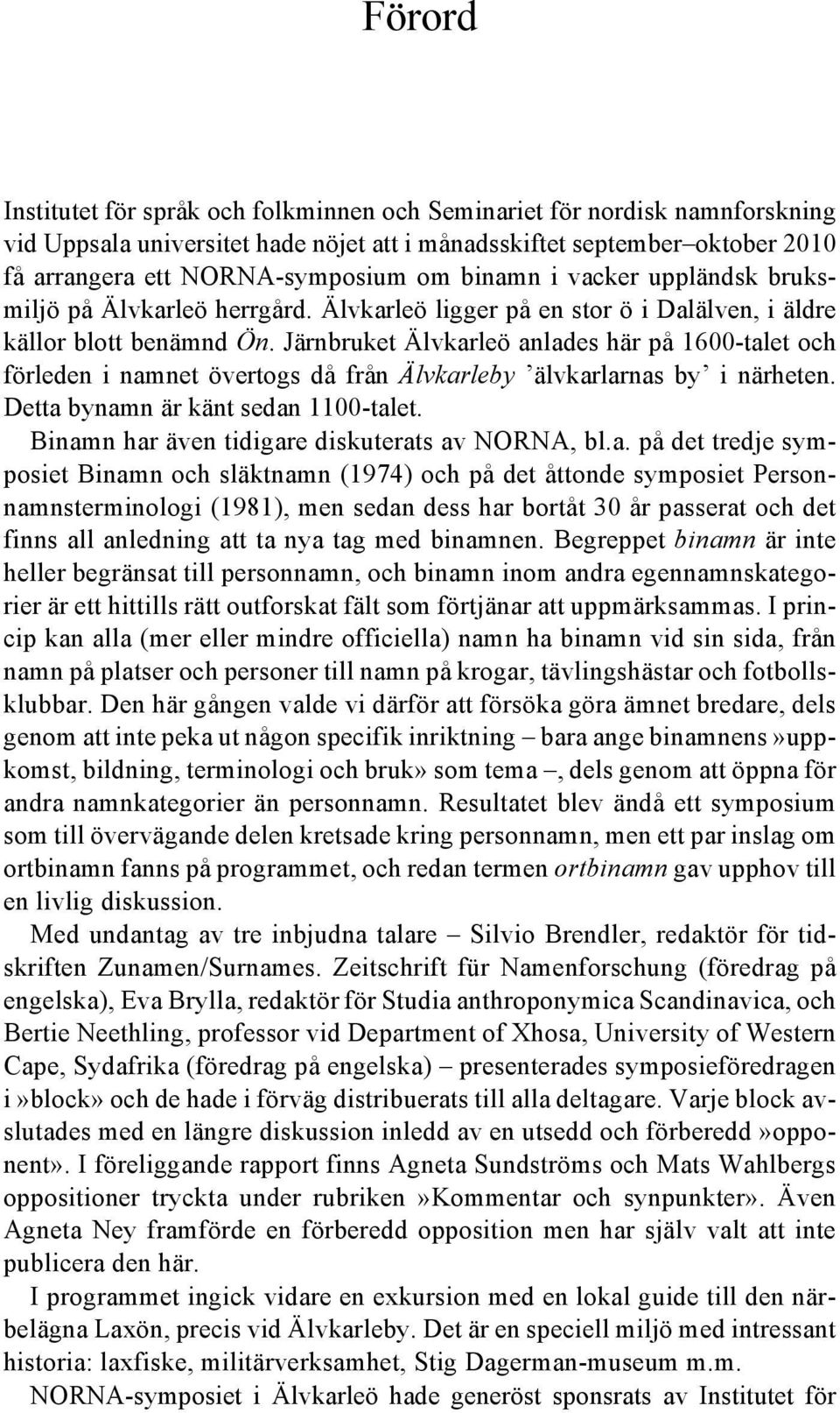 Järnbruket Älvkarleö anlades här på 1600-talet och förleden i namnet övertogs då från Älvkarleby älvkarlarnas by i närheten. Detta bynamn är känt sedan 1100-talet.