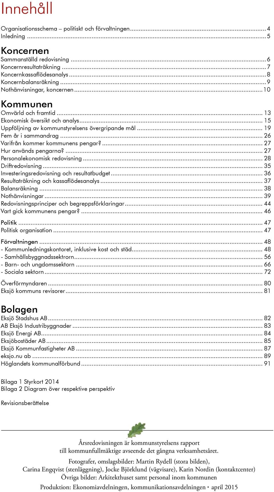 .. 26 Varifrån kommer kommunens pengar?... 27 Hur används pengarna?... 27 Personalekonomisk redovisning... 28 Driftredovisning... 35 Investeringsredovisning och resultatbudget.