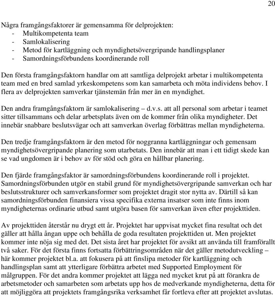 I flera av delprojekten samverkar tjänstemän från mer än en myndighet. Den andra framgångsfaktorn är samlokalisering d.v.s. att all personal som arbetar i teamet sitter tillsammans och delar arbetsplats även om de kommer från olika myndigheter.