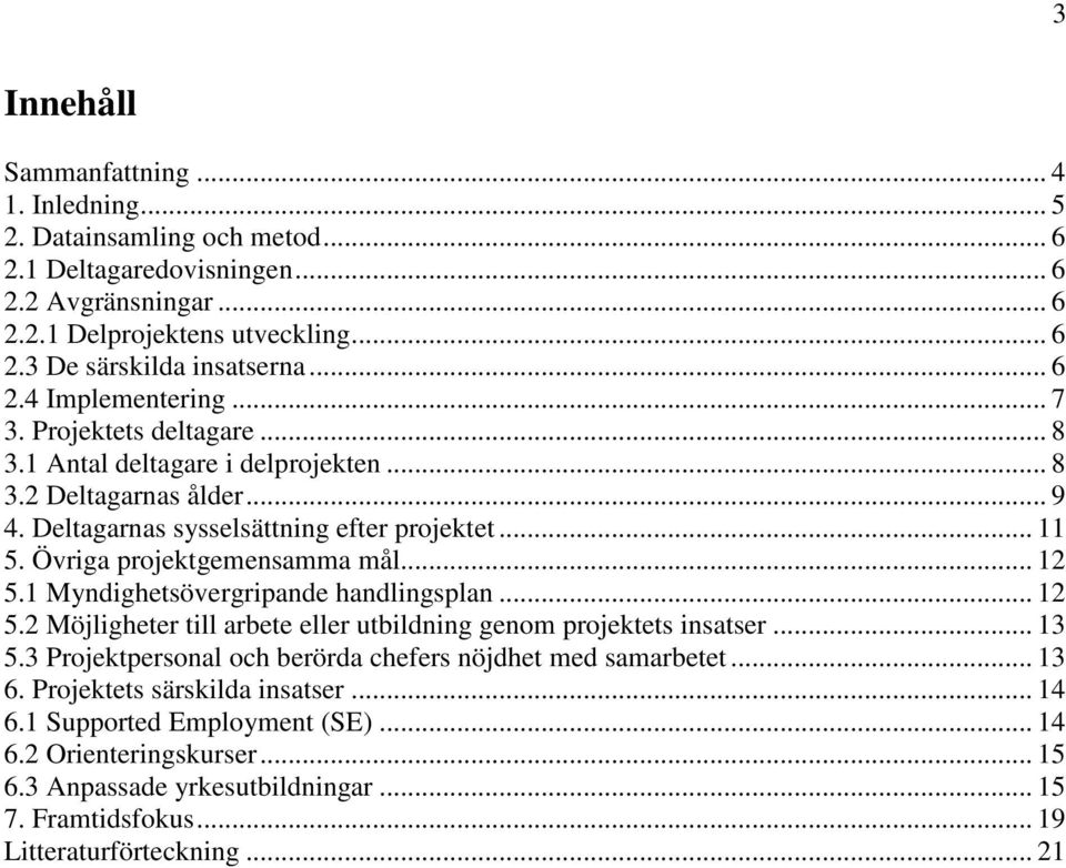 Övriga projektgemensamma mål... 12 5.1 Myndighetsövergripande handlingsplan... 12 5.2 Möjligheter till arbete eller utbildning genom projektets insatser... 13 5.